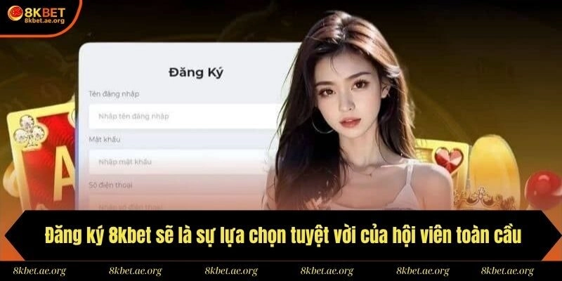 Đăng ký 8kbet sẽ là sự lựa chọn tuyệt vời của hội viên toàn cầu