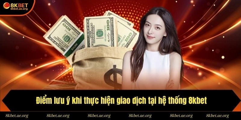 Điểm lưu ý khi thực hiện giao dịch tại hệ thống 8kbet